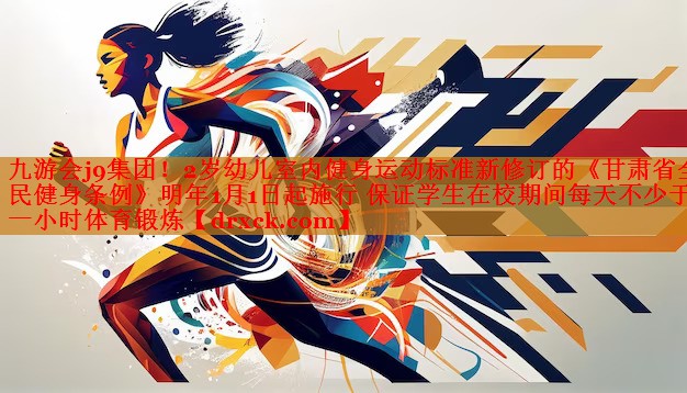 2岁幼儿室内健身运动标准新修订的《甘肃省全民健身条例》明年1月1日起施行 保证学生在校期间每天不少于一小时体育锻炼