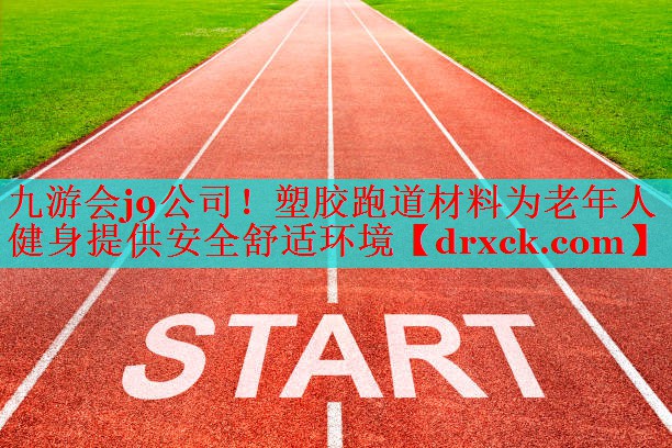 塑胶跑道材料为老年人健身提供安全舒适环境