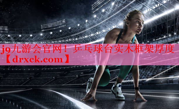 乒乓球台实木框架厚度 乒乓球台实木框架厚度