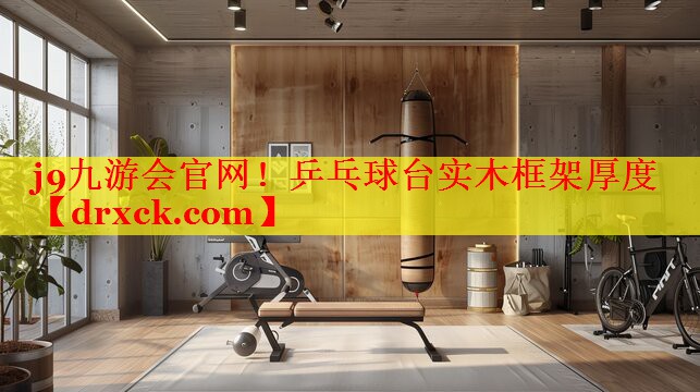 乒乓球台实木框架厚度 乒乓球台实木框架厚度
