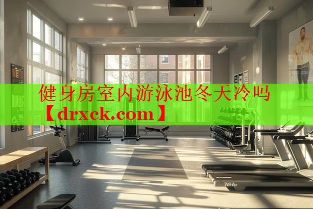 健身房室内游泳池冬天冷吗