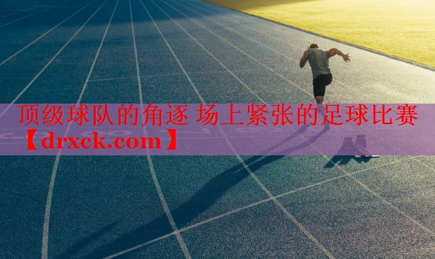 顶级球队的角逐 场上紧张的足球比赛