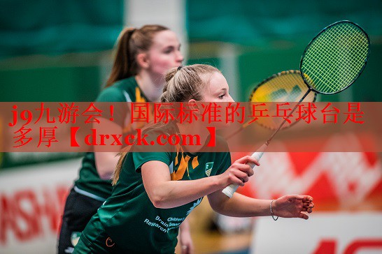 国际标准的乒乓球台是多厚
